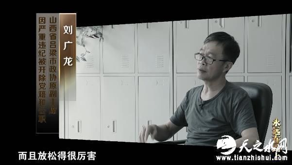 刘广龙（山西省吕梁市政协原副主席）：和我过去比，确实这几年是放松了，而且放松得很厉害。心理上觉得当干部时间长了，当干部要比老百姓生活要好一点，以至于形成犯罪，自己也觉得很内疚，三十多年党龄，领导当了二十几年，最后走到这一步。